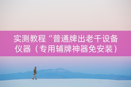实测教程“普通牌出老千设备仪器（专用辅牌神器免安装）