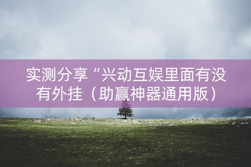 实测分享“兴动互娱里面有没有外挂（助赢神器通用版）