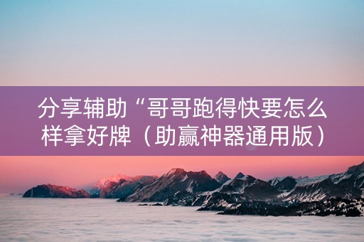 分享辅助“哥哥跑得快要怎么样拿好牌（助赢神器通用版）