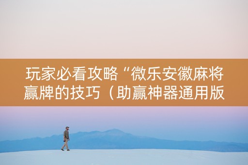 玩家必看攻略“微乐安徽麻将赢牌的技巧（助赢神器通用版）