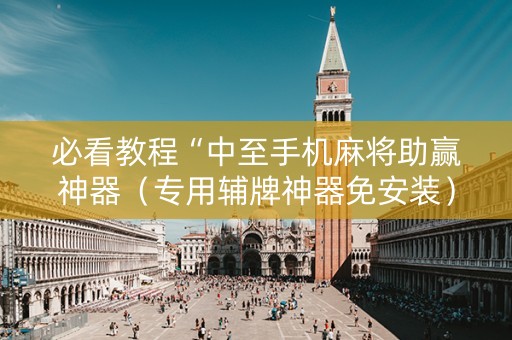 必看教程“中至手机麻将助赢神器（专用辅牌神器免安装）