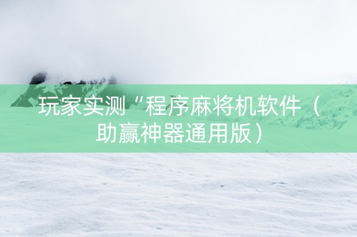 玩家实测“程序麻将机软件（助赢神器通用版）
