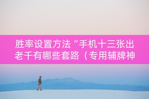 胜率设置方法“手机十三张出老千有哪些套路（专用辅牌神器免安装）