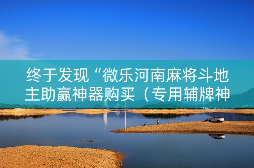 终于发现“微乐河南麻将斗地主助赢神器购买（专用辅牌神器免安装）