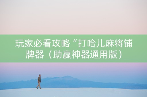 玩家必看攻略“打哈儿麻将铺牌器（助赢神器通用版）