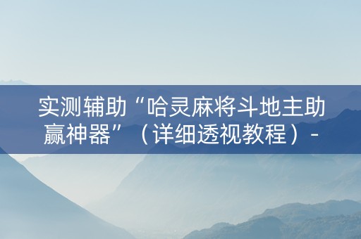 实测辅助“哈灵麻将斗地主助赢神器”（详细透视教程）-哔哩哔哩