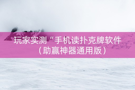玩家实测“手机读扑克牌软件（助赢神器通用版）
