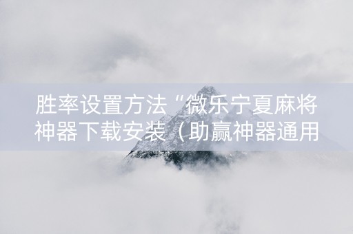 胜率设置方法“微乐宁夏麻将神器下载安装（助赢神器通用版）