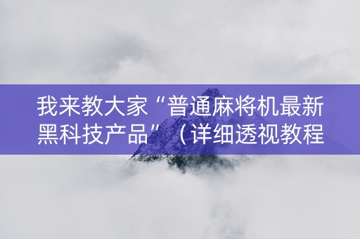 我来教大家“普通麻将机最新黑科技产品”（详细透视教程）-哔哩哔哩