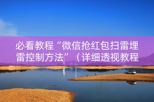 必看教程“微信抢红包扫雷埋雷控制方法”（详细透视教程）-哔哩哔哩