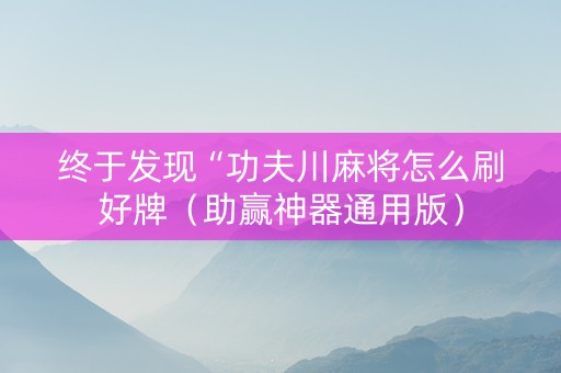 终于发现“功夫川麻将怎么刷好牌（助赢神器通用版）