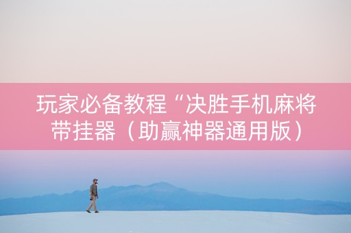 玩家必备教程“决胜手机麻将带挂器（助赢神器通用版）