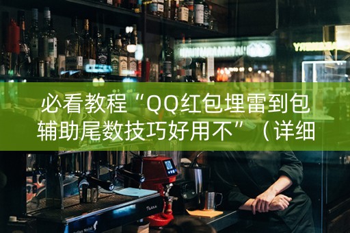 必看教程“QQ红包埋雷到包辅助尾数技巧好用不”（详细透视教程）-哔哩哔哩