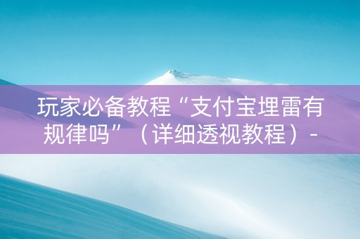 玩家必备教程“支付宝埋雷有规律吗”（详细透视教程）-哔哩哔哩