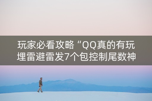 玩家必看攻略“QQ真的有玩埋雷避雷发7个包控制尾数神器”（详细透视教程）-哔哩哔哩