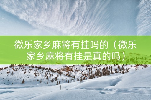 微乐家乡麻将有挂吗的（微乐家乡麻将有挂是真的吗）