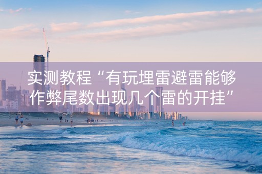 实测教程“有玩埋雷避雷能够作弊尾数出现几个雷的开挂”（详细透视教程）-哔哩哔哩