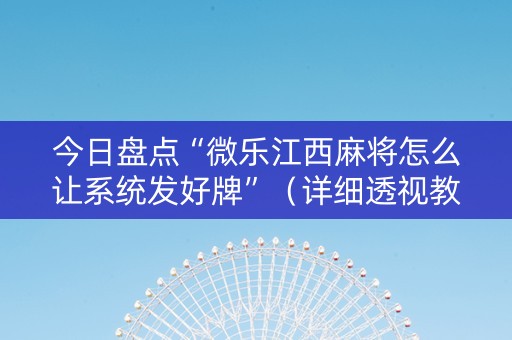 今日盘点“微乐江西麻将怎么让系统发好牌”（详细透视教程）-哔哩哔哩