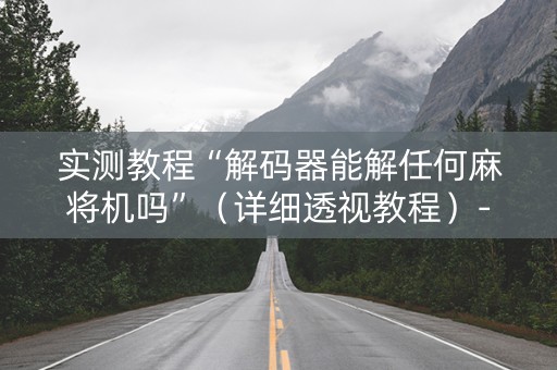 实测教程“解码器能解任何麻将机吗”（详细透视教程）-哔哩哔哩