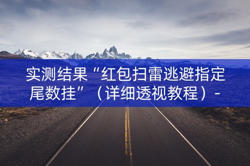 实测结果“红包扫雷逃避指定尾数挂”（详细透视教程）-哔哩哔哩