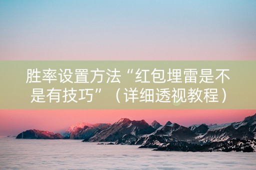 胜率设置方法“红包埋雷是不是有技巧”（详细透视教程）-哔哩哔哩