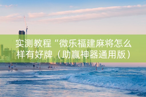 实测教程“微乐福建麻将怎么样有好牌（助赢神器通用版）
