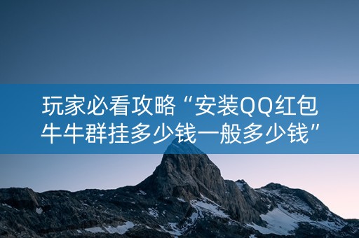 玩家必看攻略“安装QQ红包牛牛群挂多少钱一般多少钱”（详细透视教程）-哔哩哔哩