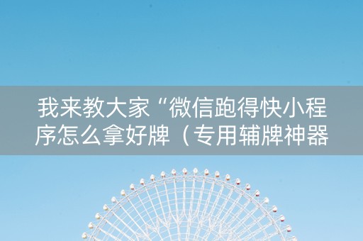 我来教大家“微信跑得快小程序怎么拿好牌（专用辅牌神器免安装）