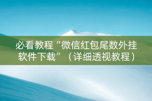 必看教程“微信红包尾数外挂软件下载”（详细透视教程）-哔哩哔哩