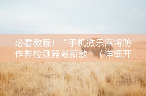 必看教程！“手机微乐麻将防作弊检测器最新款”（详细开挂教程）-哔哩哔哩