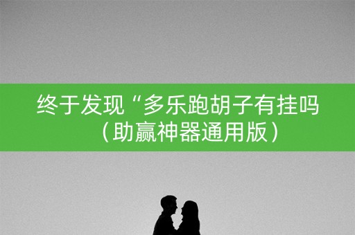 终于发现“多乐跑胡子有挂吗（助赢神器通用版）