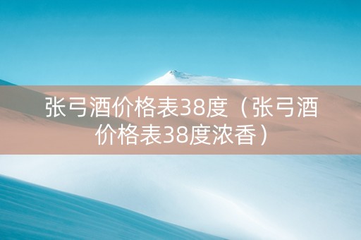 张弓酒价格表38度（张弓酒价格表38度浓香）