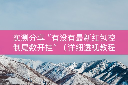 实测分享“有没有最新红包控制尾数开挂”（详细透视教程）-哔哩哔哩