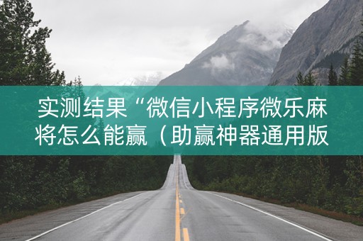 实测结果“微信小程序微乐麻将怎么能赢（助赢神器通用版）