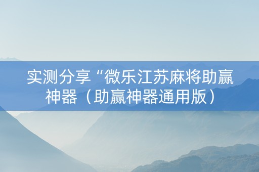 实测分享“微乐江苏麻将助赢神器（助赢神器通用版）