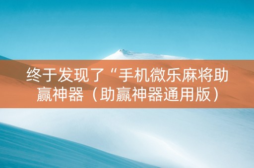 终于发现了“手机微乐麻将助赢神器（助赢神器通用版）