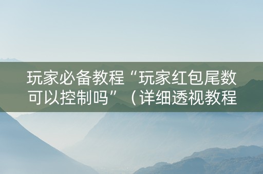 玩家必备教程“玩家红包尾数可以控制吗”（详细透视教程）-哔哩哔哩
