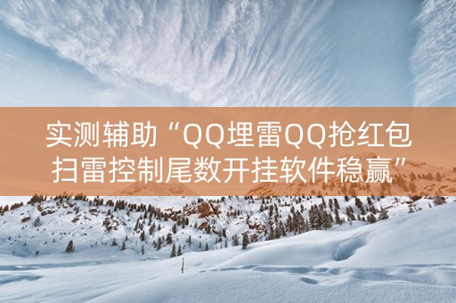 实测辅助“QQ埋雷QQ抢红包扫雷控制尾数开挂软件稳赢”（详细透视教程）-哔哩哔哩