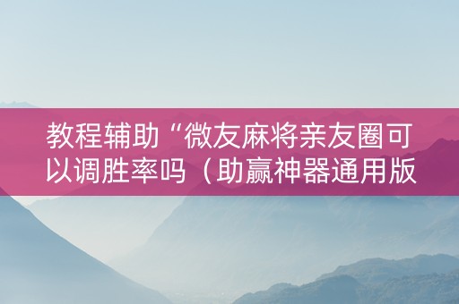 教程辅助“微友麻将亲友圈可以调胜率吗（助赢神器通用版）
