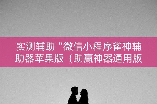 实测辅助“微信小程序雀神辅助器苹果版（助赢神器通用版）