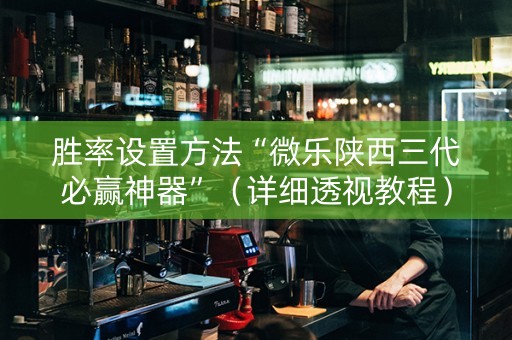 胜率设置方法“微乐陕西三代必赢神器”（详细透视教程）-哔哩哔哩