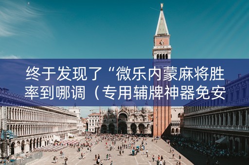 终于发现了“微乐内蒙麻将胜率到哪调（专用辅牌神器免安装）