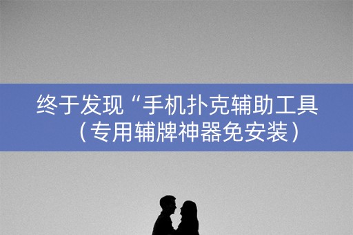 终于发现“手机扑克辅助工具（专用辅牌神器免安装）