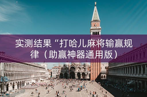 实测结果“打哈儿麻将输赢规律（助赢神器通用版）