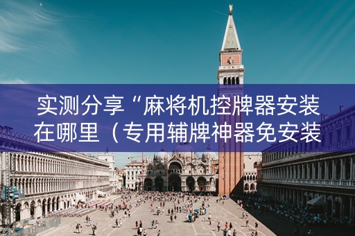 实测分享“麻将机控牌器安装在哪里（专用辅牌神器免安装）