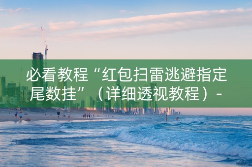 必看教程“红包扫雷逃避指定尾数挂”（详细透视教程）-哔哩哔哩
