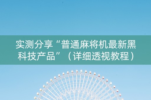 实测分享“普通麻将机最新黑科技产品”（详细透视教程）-哔哩哔哩