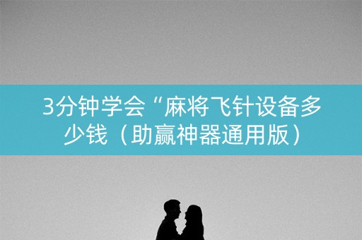 3分钟学会“麻将飞针设备多少钱（助赢神器通用版）