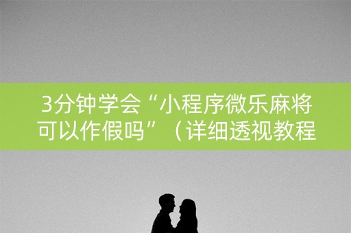 3分钟学会“小程序微乐麻将可以作假吗”（详细透视教程）-哔哩哔哩