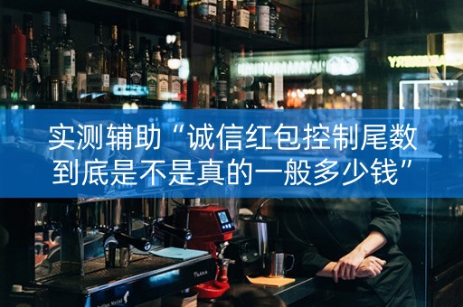 实测辅助“诚信红包控制尾数到底是不是真的一般多少钱”（详细透视教程）-哔哩哔哩